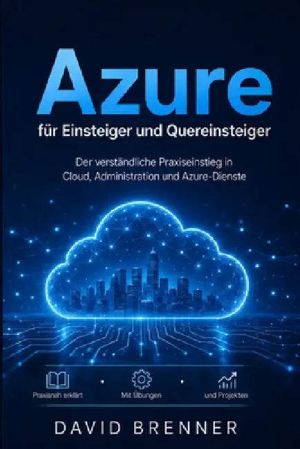 Azure für Einsteiger und Quereinsteiger: Der verständliche Praxiseinstieg in Cloud, Administration und Azure-Dienste - Schritt für Schritt erklärt - D by David Brenner