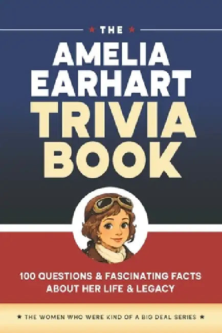 The Amelia Earhart Trivia Book: 100 Questions & Fascinating Facts About Her Life & Legacy by Mary Cimaszewski