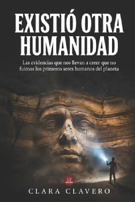 Existió otra humanidad: Las evidencias que nos llevan a creer que no fuimos los primeros seres humanos del planeta by Clara Clavero
