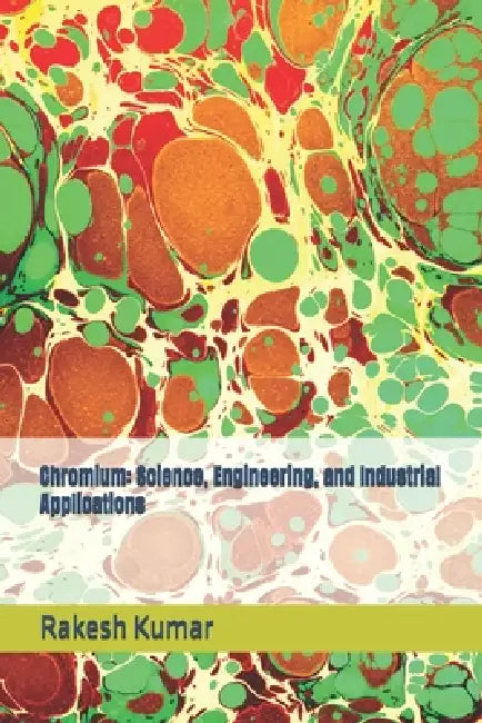 Chromium: Science, Engineering, and Industrial Applications by Rakesh Kumar