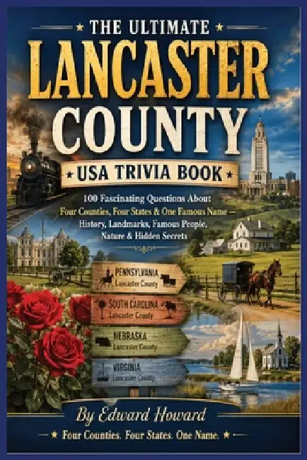 The Ultimate Lancaster County USA Trivia Book: 100 Fascinating Questions About Four Counties, Four States & One Famous Name - History, Landmarks, Famo by Edward Howard