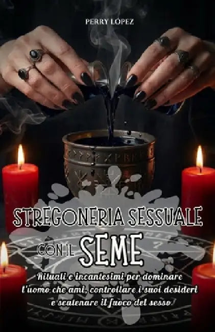 Stregoneria sessuale con il seme: Rituali e incantesimi per dominare l'uomo che ami, controllare i suoi desideri e scatenare il fuoco del sesso by Perry López