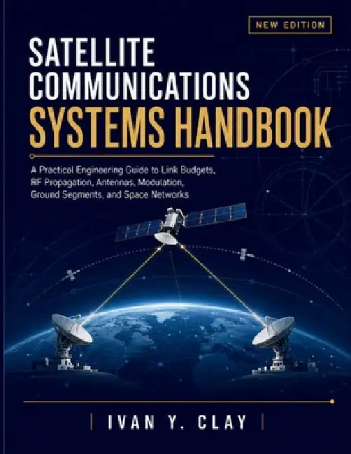 Satellite Communications Systems Handbook: A Practical Engineering Guide to Link Budgets, RF Propagation, Antennas, Modulation, Ground Segments, and S by Ivan Y. Clay
