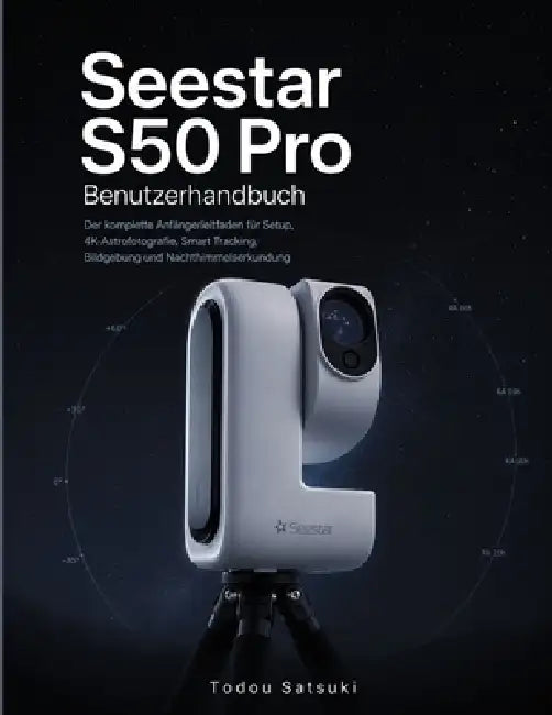 Seestar S50 Pro Benutzerhandbuch: Der komplette Anfängerleitfaden für Setup, 4K-Astrofotografie, Smart Tracking, Bildgebung und Nachthimmelserkundung by Todou Satsuki