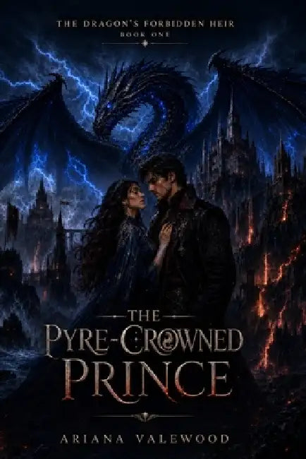 The Pyre-Crowned Prince: A Dark Dragon Romantasy of Forbidden Royal Love, an Unchosen Princess, a Dangerous Prince, Ancient Dragon Bonds, Court Conspi by Ariana Valewood