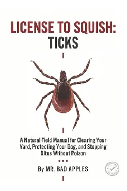 License to Squish: Ticks: A Natural Field Manual for Clearing Your Yard, Protecting Your Dog, and Stopping Bites Without Poison by Bad Apples