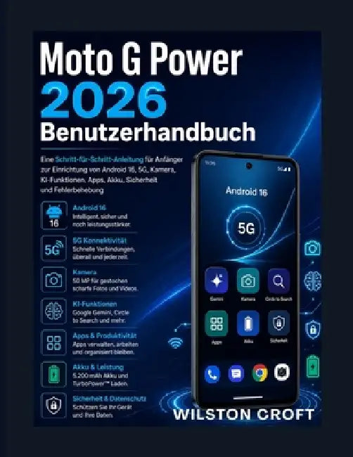 Moto G Power 2026 Benutzerhandbuch: Eine Schritt-für-Schritt-Anleitung für Anfänger zur Einrichtung von Android 16, 5G, Kamera, KI-Funktionen, Apps, A by Wilston Croft