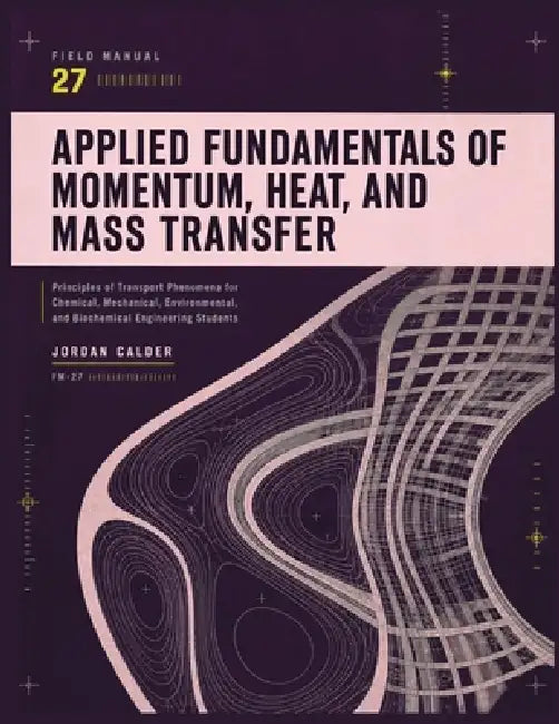 Applied Fundamentals of Momentum, Heat, and Mass Transfer: Principles of Transport Phenomena for Chemical, Mechanical, Environmental, and Biochemical by Jordan Calder