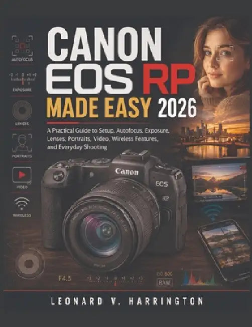 Canon EOS Rp Made Easy 2026: A Practical Guide to Setup, Autofocus, Exposure, Lenses, Portraits, Video, Wireless Features, and Everyday Shooting by Leonard V. Harrington