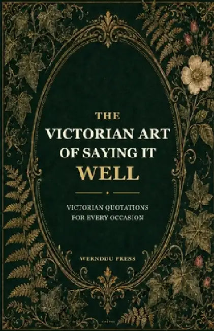 The Victorian Art of Saying It Well: Victorian Quotations for Every Occasion by Wernddu Press