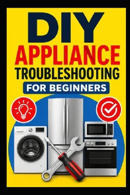 DIY Appliance Troubleshooting for Beginners: A Practical Step-by-Step Guide to Diagnosing Common Appliance Problems, Finding Faults, and Knowing What by Dovydas Kersys