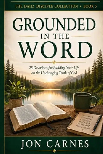 Grounded in the Word: Devotions for Building Your Life on the Unchanging Truth of God by Jon Carnes