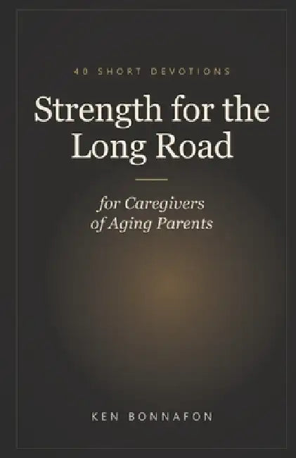 Strength for the Long Road: 40 Short Devotions for Caregivers of Aging Parents by Ken Bonnafon