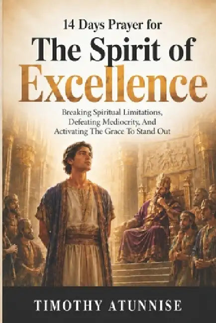 14 Days Prayer for The Spirit of Excellence: Breaking Spiritual Limitations, Defeating Mediocrity, and Activating The Grace To Stand Out by Timothy Atunnise
