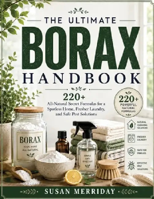 The Ultimate Borax Handbook: 220+ All-Natural Secret Formulas for a Spotless Home, Fresher Laundry, and Safe Pest Solutions by Susan Merriday