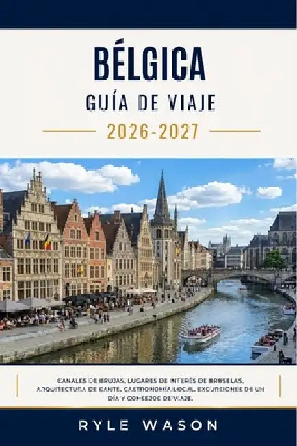 Bélgica Guía de Viaje 2026-2027: Canales de Brujas, lugares de interés de Bruselas, arquitectura de Gante, gastronomía local, excursiones de un día y by Ryle Wason