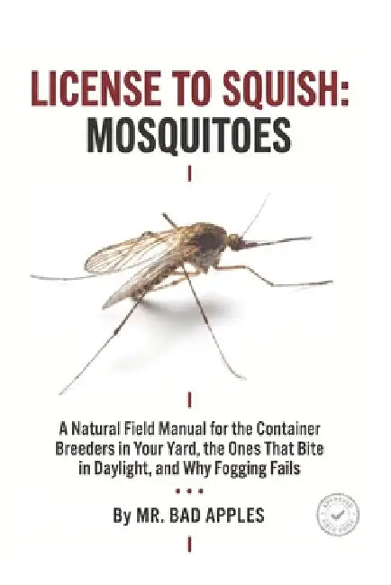 License to Squish: Mosquitoes: A Natural Field Manual for the Container Breeders in Your Yard, the Ones That Bite in Daylight, and Why Fogging Fails by Bad Apples