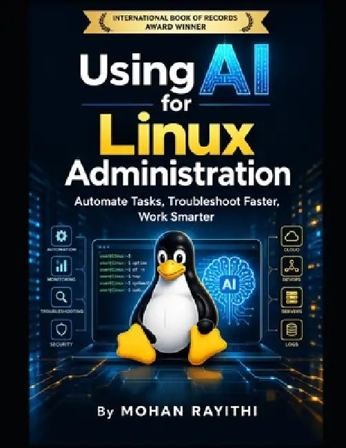 Using AI for Linux Administration: Automate Tasks, Troubleshoot Faster, Work Smarter by Mohan Rayithi