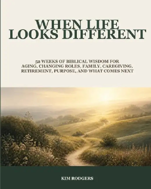 When Life Looks Different: 52 Weeks of Biblical Wisdom for Aging, Changing Roles, Family, Caregiving, Retirement, Purpose, and What Comes Next by Kim Rodgers