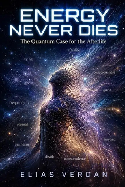 Energy Never Dies: The Quantum Case for the Afterlife by Heinrich Wilson, Elias Verdan