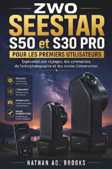 ZWO SEESTAR S50 et S30 PRO POUR LES PREMIERS UTILISATEURS: Explication des réglages, des commandes, de l'astrophotographie et des modes d'observation. by Nathan A. D. Brooks