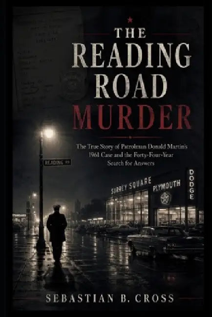 The Reading Road Murder: The True Story of Patrolman Donald Martin's 1961 Case and the Forty-Four-Year Search for Answers by Sebastian B. Cross