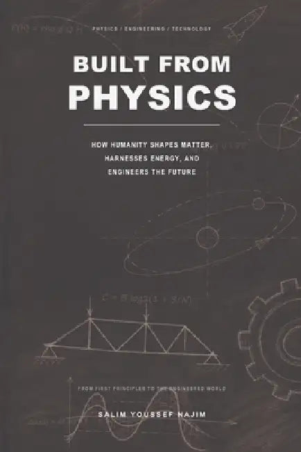 Built from Physics: How Humanity Shapes Matter, Harnesses Energy, and Engineers the Future by Salim Youssef Najim