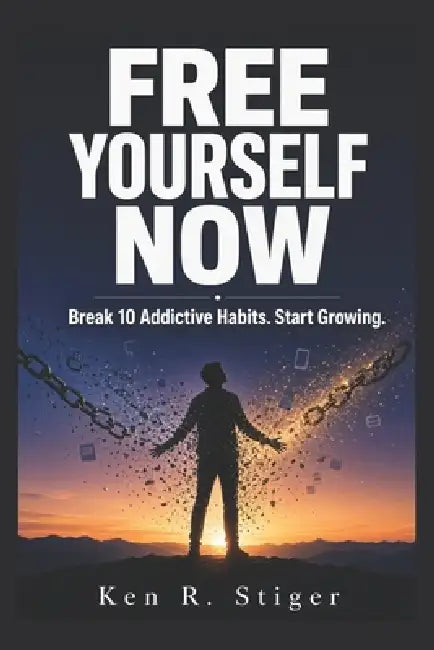 Free Yourself Now: Break 10 Addictive Habits. Start Growing. by Ken R. Stiger