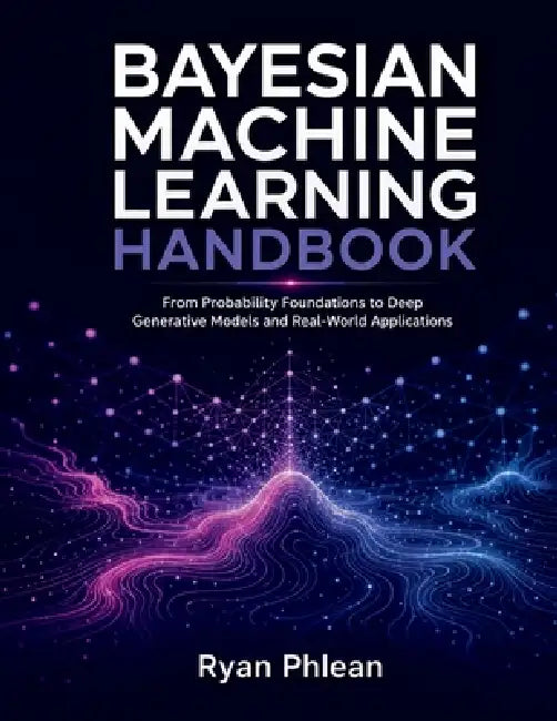 Bayesian Machine Learning Handbook by Ryan Phlean