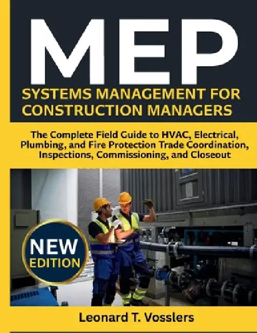 MEP Systems Management for Construction Managers: The Complete Field Guide to HVAC, Electrical, Plumbing, and Fire Protection Trade Coordination, Insp by Leonard T. Vosslers