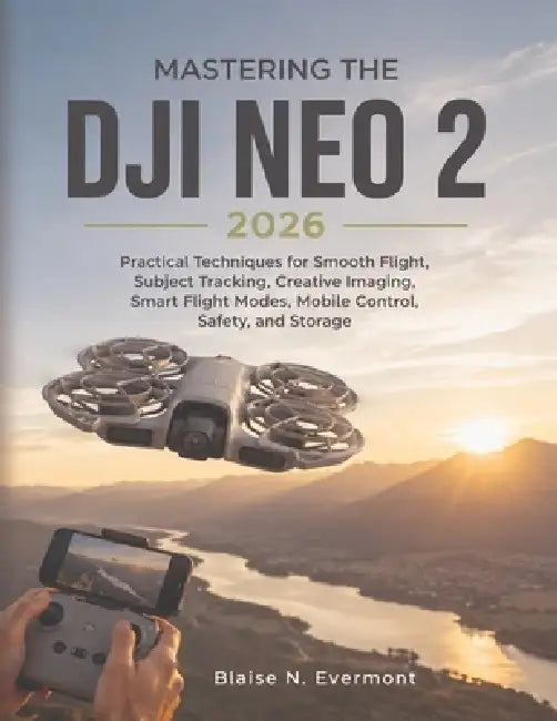Mastering the Dji Neo 2 2026: Practical Techniques for Smooth Flight, Subject Tracking, Creative Imaging, Smart Flight Modes, Mobile Control, Safety, by Blaise N. Evermont