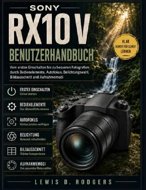 Sony RX10 V Benutzerhandbuch: Vom ersten Einschalten bis zu besseren Fotografien durch Bedienelemente, Autofokus, Belichtungswahl, Bildausschnitt und by Lewis D. Rodgers