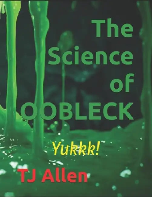 The Science of OOBLECK: Yukkk! by Tj Allen