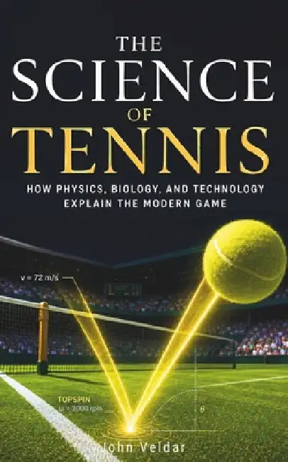 The Science of Tennis: How Physics, Biology, and Technology Explain the Modern Game by John Veldar