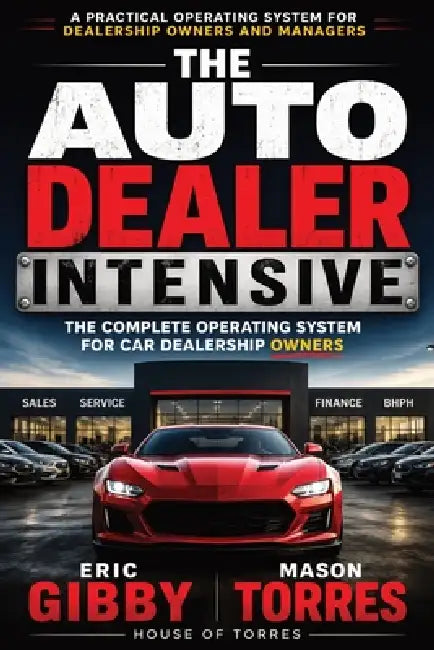 The Auto Dealer Intensive: The Complete Operating System for Car Dealership Owners by Mason Torres, Callista Dawn, Eric Gibby