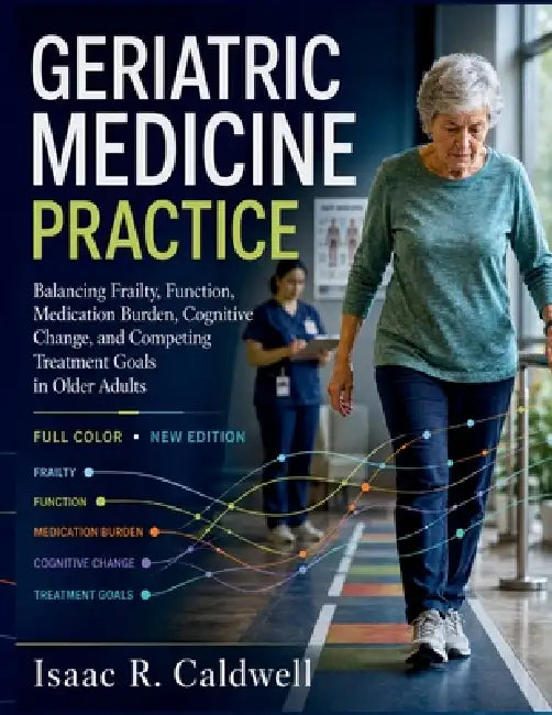Geriatric Medicine Practice: Balancing Frailty, Function, Medication Burden, Cognitive Change, and Competing Treatment Goals in Older Adults by Isaac R. Caldwell