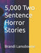5,000 Two Sentence Horror Stories by Brandi Lansdowne