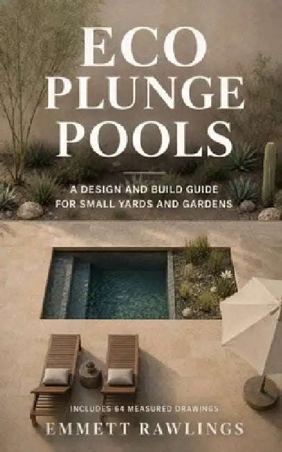 Eco Plunge Pools: A Design and Build Guide for Small Yards and Gardens by Emmett Rawlings
