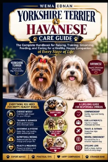 Yorkshire Terrier & Havanese Care Guide: The Complete Handbook for Raising, Training, Grooming, Feeding, and Caring for a Healthy, Happy Companion at by Wema Ednan