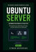 Ubuntu Server Administration in Practice: Manage Services, Networking, Storage, and Real-World Server Workloads by Cyran Devereux