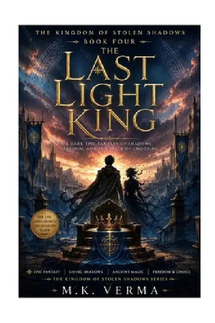 The Last Light King: A Dark Epic Fantasy of Shadows, Freedom, and the Price of Choosing by M. K. Verma