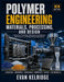 Polymer Engineering: MATERIALS, PROCESSING, AND DESIGN: Structure, Properties, Manufacturing Methods, Performance, and Engineering Applications by Evan Kelridge