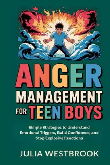 Anger Management for Teen Boys: Simple Strategies to Understand Emotional Triggers, Build Confidence, and Stop Explosive Reactions by Julia Westbrook