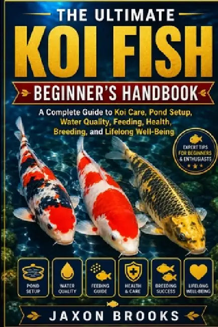 The Ultimate Koi Fish Beginner's Handbook: A Complete Guide to Koi Care, Pond Setup, Water Quality, Feeding, Health, Breeding, and Lifelong Well-Being by Jaxon Brooks