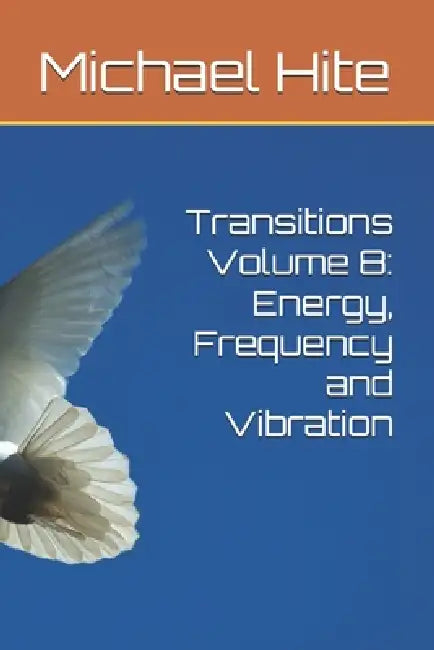 Transitions Volume 8: Energy, Frequency and Vibration by Michael Hite