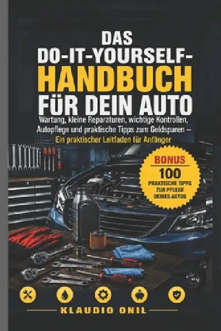 Das Do-It-Yourself-Handbuch Für Dein Auto: Wartung, kleine Reparaturen, wichtige Kontrollen, Autopflege und praktische Tipps zum Geldsparen - Ein prak by Klaudio Onil