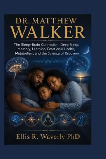 Dr. Matthew Walker: The Sleep-Brain Connection: Deep Sleep, Memory, Learning, Emotional Health, Metabolism, and the Science of Recovery by Ellis R. Waverly