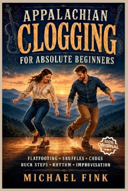 Appalachian Clogging for Absolute Beginners: Learn Flatfooting, Shuffles, Chugs, Brushes, Doubles, Buck Steps, Rhythm, Improvisation, and How to Dance by Michael Fink