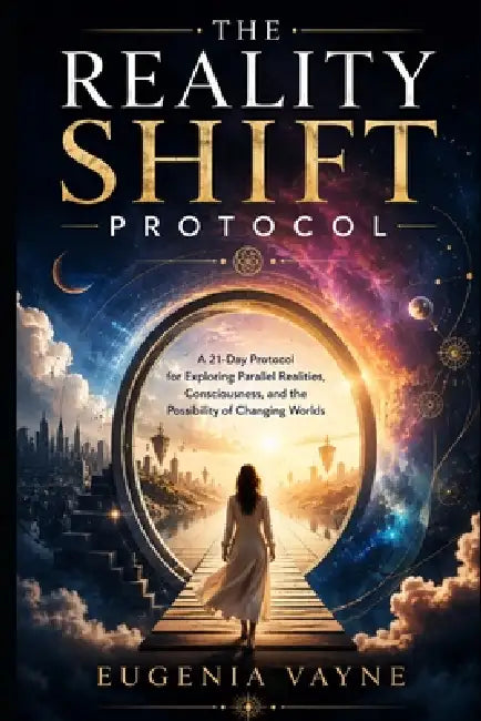 The reality shift protocol: A 21-Day Protocol for Exploring Parallel Realities, Consciousness, and the Possibility of Changing Worlds by Eugenia Vayne