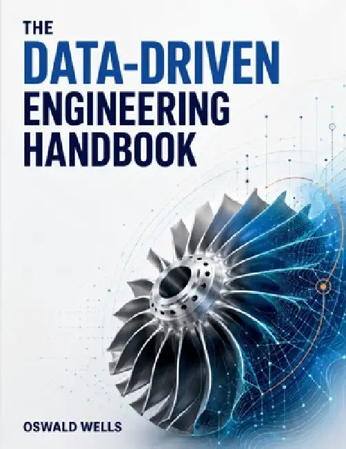 The Data-Driven Engineering Handbook: A Practical Guide to Machine Learning, Modeling, and Analytics for Engineers by Oswald Wells